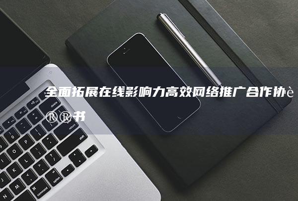 全面拓展在线影响力：高效网络推广合作协议书